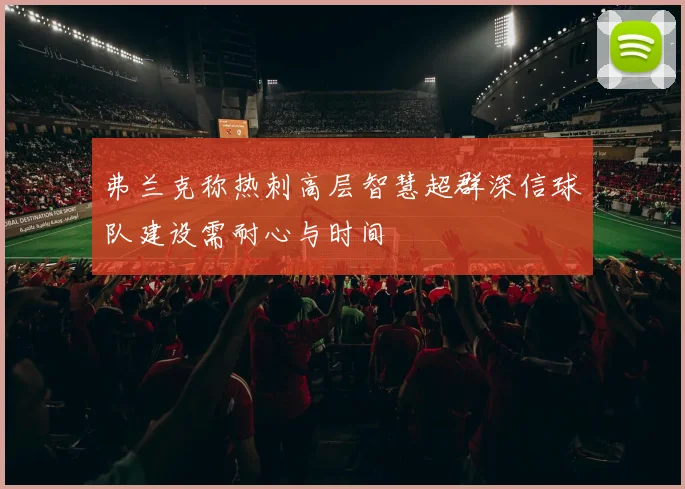 弗兰克称热刺高层智慧超群深信球队建设需耐心与时间
