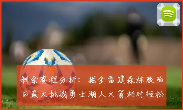 剩余赛程分析：掘金雷霆森林狼面临最大挑战勇士湖人火箭相对轻松