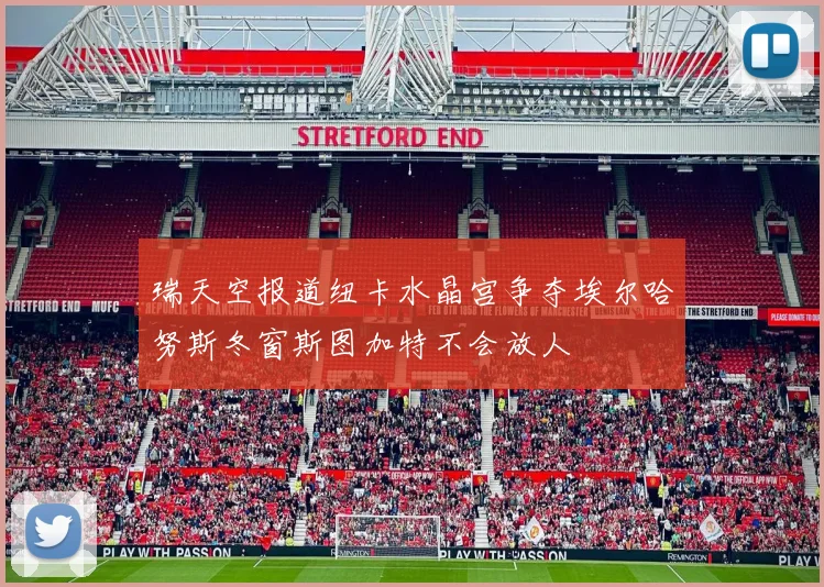 瑞天空报道纽卡水晶宫争夺埃尔哈努斯冬窗斯图加特不会放人
