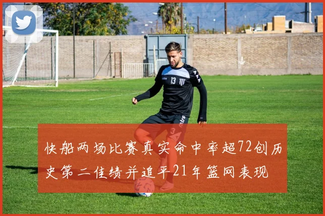 快船两场比赛真实命中率超72创历史第二佳绩并追平21年篮网表现