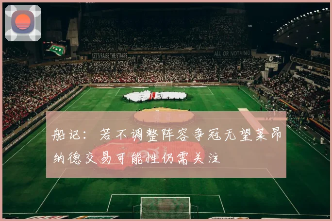 船记：若不调整阵容争冠无望莱昂纳德交易可能性仍需关注
