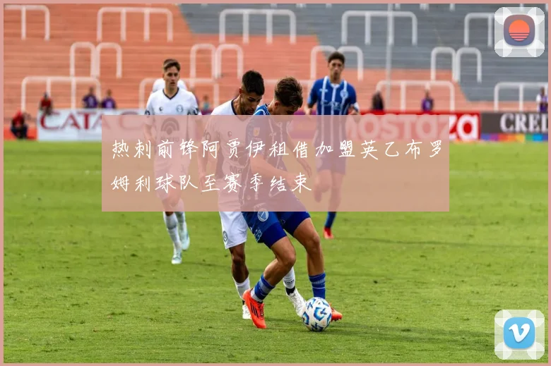 热刺前锋阿贾伊租借加盟英乙布罗姆利球队至赛季结束