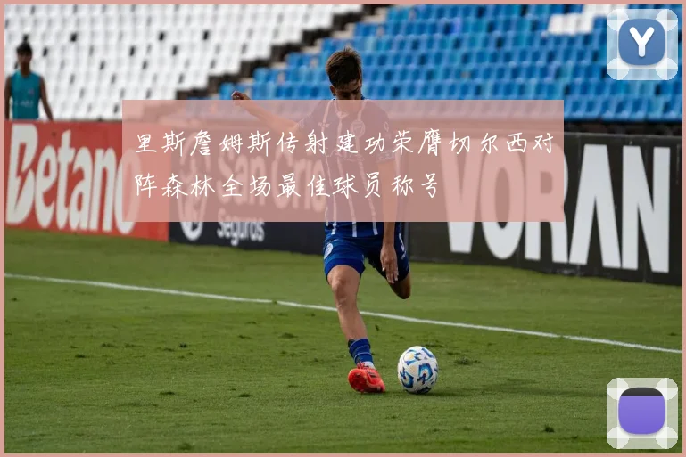 里斯詹姆斯传射建功荣膺切尔西对阵森林全场最佳球员称号