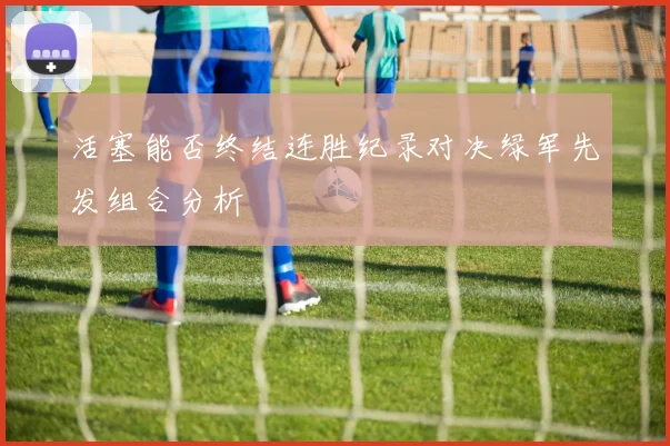 活塞能否终结连胜纪录对决绿军先发组合分析