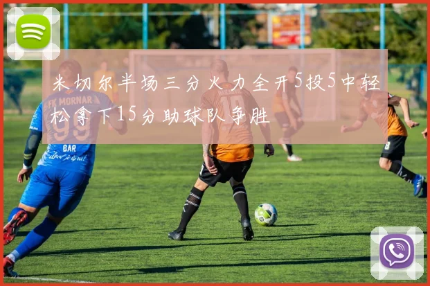 米切尔半场三分火力全开5投5中轻松拿下15分助球队争胜