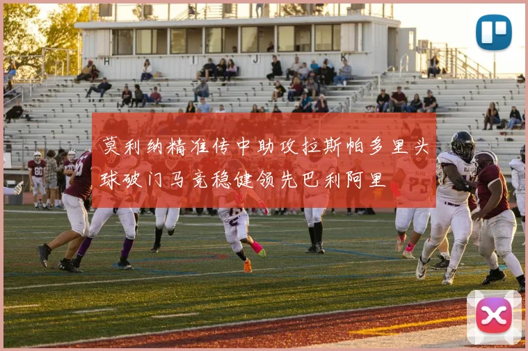 莫利纳精准传中助攻拉斯帕多里头球破门马竞稳健领先巴利阿里