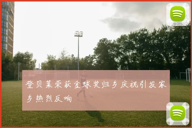 登贝莱荣获金球奖归乡庆祝引发家乡热烈反响