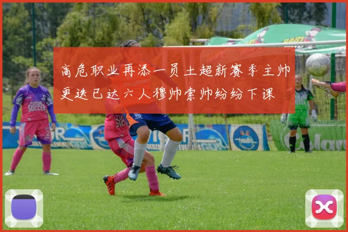 高危职业再添一员土超新赛季主帅更迭已达六人穆帅索帅纷纷下课